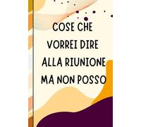 Cose Che Vorrei Dire alla Riunione Ma Non Posso: Taccuino per appunti. Idea regalo spiritosa per un collega. Perfetto per l'ufficio.