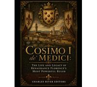Cosimo I de' Medici: The Life and Legacy of Renaissance Florence’s Most Powerful Ruler