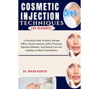 Cosmetic Injection Techniques For Beginners: A Practical Guide To Botox, Dermal Fillers, Facial Anatomy, Safety Protocols, Injection Methods, And Patient Care For Aspiring Aesthetic Practitioners