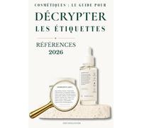 Cosmetiques : Le guide pour décrypter les étiquettes: Comprendre la liste INCI, les ingredients et la reglementation europeenne pour choisir vos produits en toute confiance | A jour 2026
