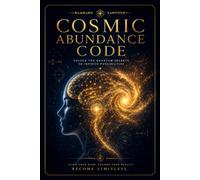 COSMIC ABUNDANCE CODE: Mastering the Frequency of Infinite ProsperityB
