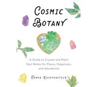 Cosmic Botany: A Guide to Crystal and Plant Soul Mates for Peace, Happiness, and Abundance