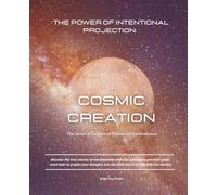 Cosmic Creation: The Power Of Intentional Projection: The Secret Principles of Universal Manifestation