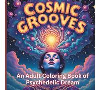Cosmic Grooves: An Adult Coloring Book of Psychedelic Dreams: 50 Unique & Mind-Expanding Designs:
