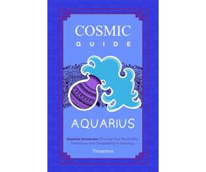 COSMIC GUIDE AQUARIUS: Aquarius Horoscope: Discover Your Personality, Predictions and Compatibility in Astrology
