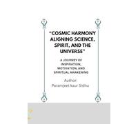 “Cosmic Harmony: Aligning Science, Spirit, and the Universe”: A Journey of Inspiration, Motivation, and Spiritual Awakening