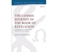 Cosmic Journey in the Book of Revelation, The: Apocalyptic Cosmology and the Experience of Story-Space (The Library of New Testament Studies)