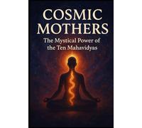 Cosmic Mothers: The Mystical Power of the Ten Mahavidyas