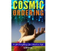 Cosmic Ordering: How to Use Cosmic Ordering to Get Everything You Want in Life - (Using the Law of Attraction and Positive Thinking to Fulfill Your Wish List)