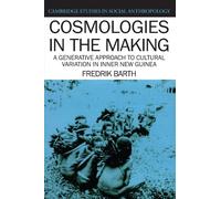 Cosmologies in the Making: A Generative Approach to Cultural Variation in Inner New Guinea: 64 (Cambridge Studies in Social and Cultural Anthropology, Series Number 64)
