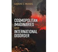 Cosmopolitan Imaginaries and International Disorder (Configurations: Critical Studies of World Politics)