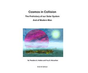 Cosmos in Collision BW: The Prehistory of our Solar System, and of Modern Man