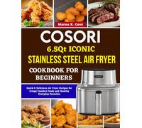 Cosori 6.5Qt Iconic Stainless Steel Air Fryer Cookbook For Beginners: Quick & Delicious Air Fryer Recipes for Crispy Comfort Foods and Healthy Everyday Favorites