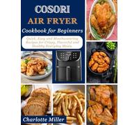 Cosori Air Fryer Cookbook for Beginners: Quick, Easy and Mouthwatering Recipes for Crispy, Flavorful, and Healthy Everyday Meals.