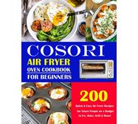 COSORI Air Fryer Oven Cookbook for Beginners: 200 Quick & Easy Air Fryer Recipes for Smart People on a Budget to Fry, Bake, Grill & Roast