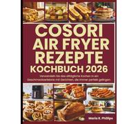 COSORI AIR FRYER REZEPTE KOCHBUCH 2026: Verwandeln Sie das alltägliche Kochen in ein Geschmackserlebnis mit Gerichten, die immer perfekt gelingen.
