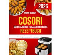 COSORI DOPPELKAMMER Heißluftfritteuse Rezeptbuch: Mühelose Alltagsrezepte für knusprige, schmackhafte Mahlzeiten, gesünder mit weniger Öl und dem Komfort eines Doppelkorbs