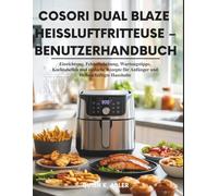 Cosori Dual Blaze Heißluftfritteuse - Benutzerhandbuch: Einrichtung, Fehlerbehebung, Wartungstipps, Kochtabellen und einfache Rezepte für Anfänger und vielbeschäftigte Haushalte