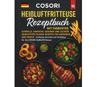 Cosori Heißluftfritteuse Rezeptbuch mit Farbfotos: Schnelle, einfache, gesunde und leckere Heißluftfritteusen-Rezepte für Anfänger und Profis - ... Farbfotos für die COSORI Heißluftfritteuse