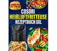 COSORI Heißluftfritteuse Rezeptbuch XXL: 300 Tage Einfache und Vielfältige Rezepte, die jede Mahlzeit zum Genuss machen | Airfryer Kochbuch für schnelle Küche