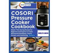 Cosori Pressure Cooker Cookbook: Master Time-Saving Recipes for Beginners and Experts to Create Wholesome Breakfasts, Hearty Dinners, and Comforting Desserts