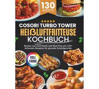 COSORI Turbo Tower Heißluftfritteuse Kochbuch: Backen Low Carb Küche und Meal Prep mit 130+ fettarmen Rezepten für gesunde Schnellgerichte