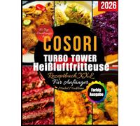 COSORI TURBO TOWER HEIßLUFTFRITTEUSE REZEPTBUCH XXL FÜR ANFÄNGER: Schnell, einfach und lecker Rezepte, um deine Cosori Turbo Tower Airfryer zu ... Familien | Fleißige Anfänger mit Zusatztipps.