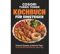 COSORI Turbo Tower Kochbuch für Einsteiger: Einfache Rezepte, praktische Tipps und schnelle Gerichte für jeden Tag -mit Bildern