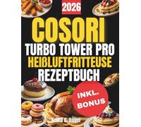 COSORI TURBO TOWER PRO Heißluftfritteuse Rezeptbuch: 200 köstliche Rezepte, schnell und einfach zubereitet, inklusive Nährwertangaben