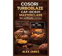 Cosori TurboBlaze CAF-DC601 Masterclass: Der inoffizielle Leitfaden: So kalibrieren Sie Ihre Rezepte für schnelles Frittieren, Gehenlassen und Dörren