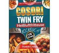 Cosori TwinFry Heißluftfritteuse-Kochbuch: Uber 170 schnelle und einfache Rezepte für die Familie