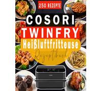 COSORI TwinFry Heißluftfritteuse Rezeptbuch: 250 gesunde, schnelle und köstliche Rezepte für jeden Tag