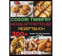 Cosori Twinfry Heißluftfritteuse Rezeptbuch: 300+ Rezepte Für Jeden Geschmack, jedes Mal.