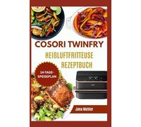 Cosori Twinfry Heißluftfritteuse Rezeptbuch: Einfache, gesunde und preisgünstige Knusperrezepte von proteinreichen Snacks und Familienmahlzeiten bis hin zu schnellen Desserts