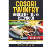 COSORI TwinFry Heißluftfritteuse Rezeptbuch: Mit 110+ leckeren Rezepten für Ihren Dual Blaze Airfryer