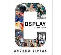 Cosplay: A History: The Builders, Fans, and Makers Who Bring Your Favorite Stories to Life