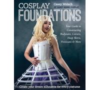 Cosplay Foundations : Your Guide to Constructing Bodysuits, Corsets, Hoop Skirts, Petticoats & More