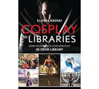 Cosplay in Libraries : How to Embrace Costume Play in Your Library