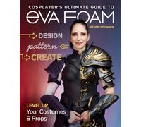 Cosplayer's Ultimate Guide to EVA Foam : Design, Pattern & Create; Level Up Your Costumes & Props