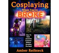 Cosplaying When You're Broke: How To Make Awesome Costumes Without Breaking The Bank