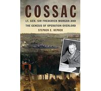 COSSAC: Lt. Gen. Sir Frederick Morgan and the Genesis of Operation OVERLORD (Studies in Naval History and Sea Power)