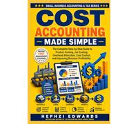Cost Accounting Made Simple: The Complete Step-by-Step Guide to Product Costing, Job Costing, Overhead Allocation, Cost Control, and Improving ... (Small Business Accounting & Tax Series)
