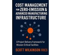 Cost Management for Zero-Emission & Advanced Manufacturing Infrastructure: A Project Delivery Framework for Mission-Critical Facilities (The Modern Infrastructure Cost Management Series)