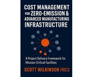 Cost Management for Zero-Emission & Advanced Manufacturing Infrastructure: A Project Delivery Framework for Mission-Critical Facilities: 1 (The Modern Infrastructure Cost Management Series)