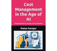 Cost Management in the Age of AI: Redefining Efficiency, Strategy, and Accountability I Cost Management in the Age of AI I AI-driven cost management I Predictive costing and forecasting (AI Era)