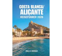COSTA BLANCA / ALICANTE REISEFÜHRER 20: Eine Reise durch versteckte Strände, weißgetünchte Städte und den Charme der Küste Spaniens