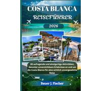 COSTA BLANCA REISEFÜHRER: 85 aufregende und einzigartige Aktivitäten, darunter unverzichtbare Erlebnisse an und um die Costa Blanca für eine wirklich unvergessliche Reise (Fischer Journey GR)
