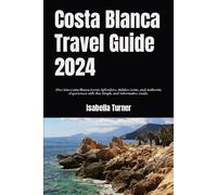 Costa Blanca Travel Guide 2024: Dive into Costa Blanca Scenic Splendors, Hidden Gems, and Authentic Experiences with this Simple and Informative Guide.