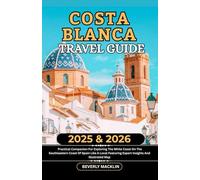 Costa Blanca Travel Guide: 2025 & 2026 Practical Companion For Exploring The White Coast On The Southeastern Coast Of Spain Like A Local Featuring ... (Travel Like a Local With Maps Compilation)