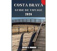 COSTA BRAVA GUIDE DE VOYAGE: Un guide pratique pour découvrir la culture, la nature, les trésors cachés et les sites incontournables.